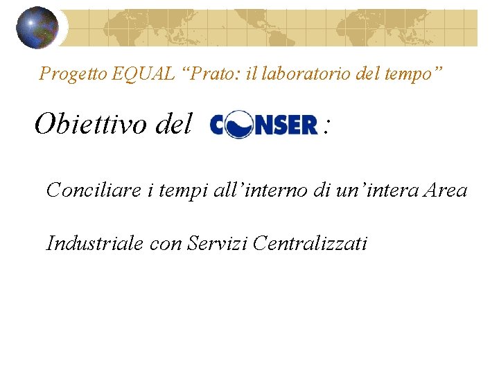 Progetto EQUAL “Prato: il laboratorio del tempo” Obiettivo del : Conciliare i tempi all’interno Progetto EQUAL “Prato: il laboratorio del tempo” Obiettivo del : Conciliare i tempi all’interno