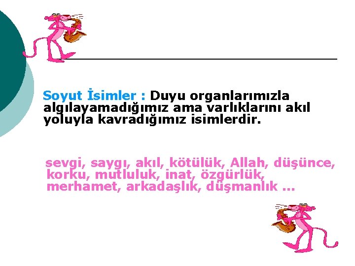 Soyut İsimler : Duyu organlarımızla algılayamadığımız ama varlıklarını akıl yoluyla kavradığımız isimlerdir. sevgi, saygı,