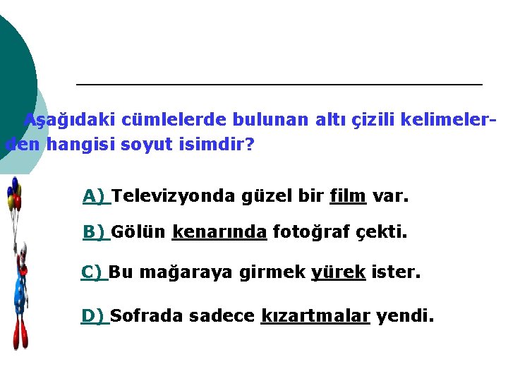 Aşağıdaki cümlelerde bulunan altı çizili kelimelerden hangisi soyut isimdir? A) Televizyonda güzel bir film