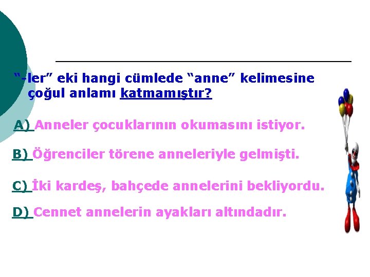 “-ler” eki hangi cümlede “anne” kelimesine çoğul anlamı katmamıştır? A) Anneler çocuklarının okumasını istiyor.