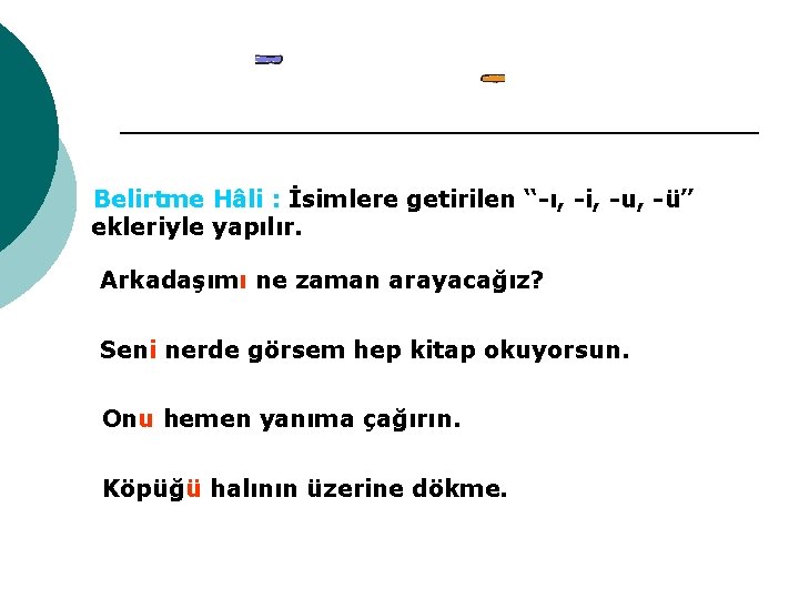 Belirtme Hâli : İsimlere getirilen “-ı, -i, -u, -ü” ekleriyle yapılır. Arkadaşımı ne zaman