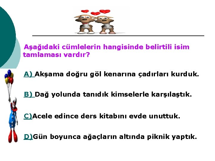 Aşağıdaki cümlelerin hangisinde belirtili isim tamlaması vardır? A) Akşama doğru göl kenarına çadırları kurduk.