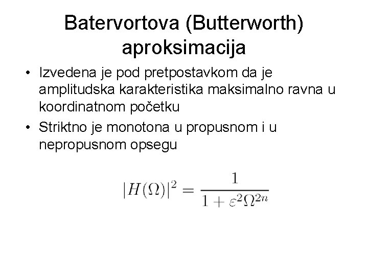 Batervortova (Butterworth) aproksimacija • Izvedena je pod pretpostavkom da je amplitudska karakteristika maksimalno ravna