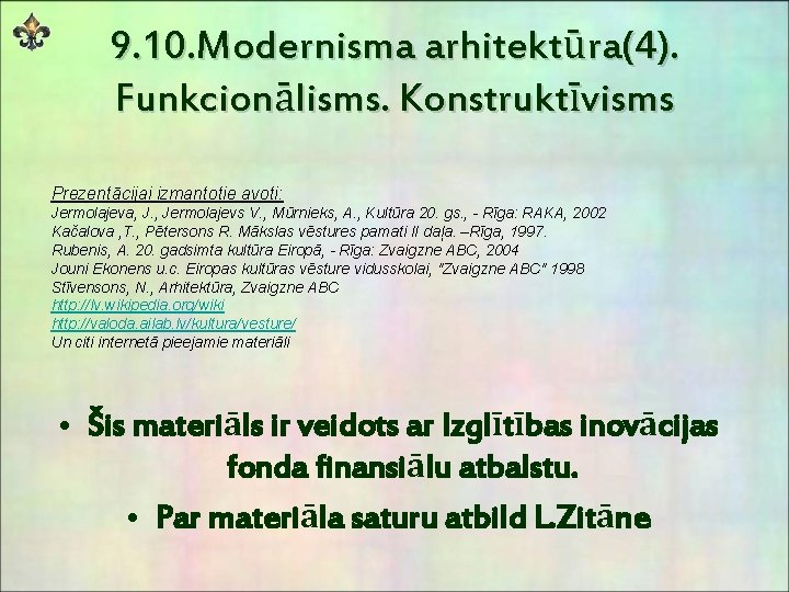 9. 10. Modernisma arhitektūra(4). Funkcionālisms. Konstruktīvisms Prezentācijai izmantotie avoti: Jermolajeva, J. , Jermolajevs V.