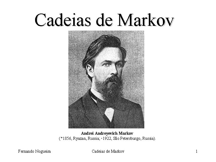 Cadeias de Markov Andrei Andreyevich Markov (*1856, Ryazan, Russia; 1922, São Petersburgo, Russia). Fernando