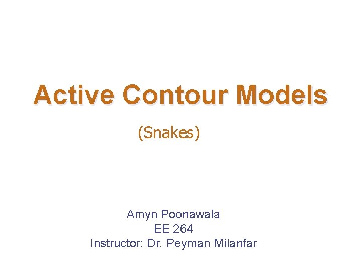 Active Contour Models (Snakes) Amyn Poonawala EE 264 Instructor: Dr. Peyman Milanfar Active Contour Models (Snakes) Amyn Poonawala EE 264 Instructor: Dr. Peyman Milanfar