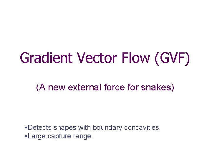 Gradient Vector Flow (GVF) (A new external force for snakes) • Detects shapes with Gradient Vector Flow (GVF) (A new external force for snakes) • Detects shapes with