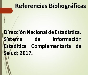 Referencias Bibliográficas Dirección Nacional de Estadística. Sistema de Información Estadítica Complementaria de Salud; 2017. Referencias Bibliográficas Dirección Nacional de Estadística. Sistema de Información Estadítica Complementaria de Salud; 2017.