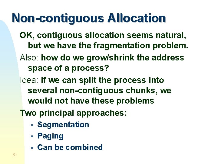 Non-contiguous Allocation OK, contiguous allocation seems natural, but we have the fragmentation problem. Also: