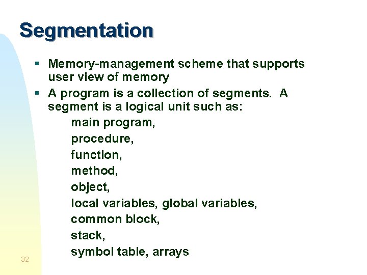 Segmentation 32 § Memory-management scheme that supports user view of memory § A program