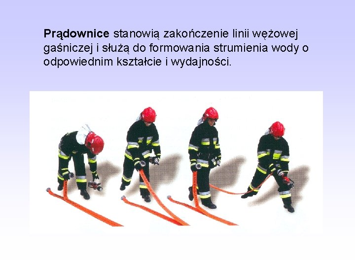 Prądownice stanowią zakończenie linii wężowej gaśniczej i służą do formowania strumienia wody o odpowiednim