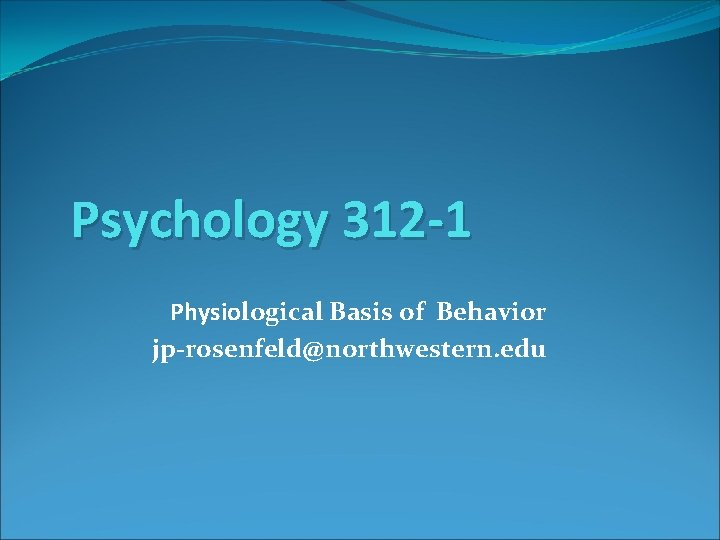 Psychology 312 -1 Physiological Basis of Behavior jp-rosenfeld@northwestern. edu 