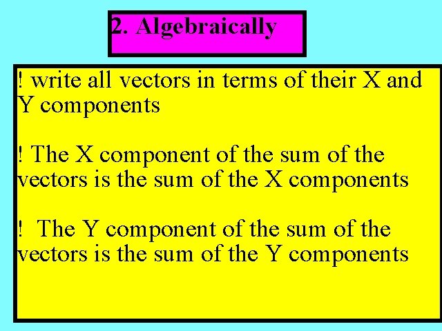 2. Algebraically ! write all vectors in terms of their X and Y components