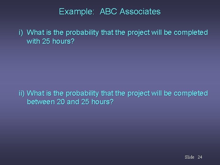 Example: ABC Associates i) What is the probability that the project will be completed