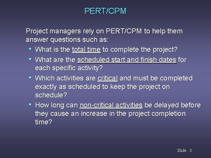 PERT/CPM Project managers rely on PERT/CPM to help them answer questions such as: •