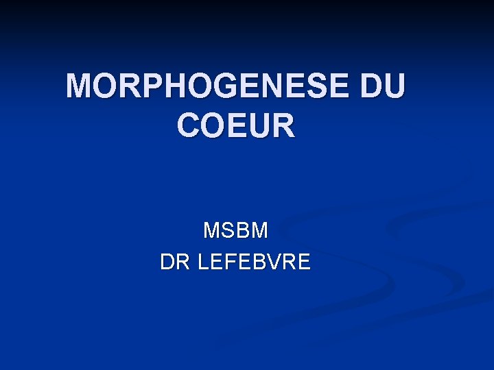 MORPHOGENESE DU COEUR MSBM DR LEFEBVRE 