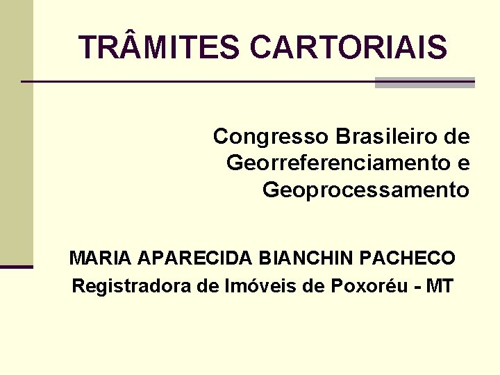 TR MITES CARTORIAIS Congresso Brasileiro de Georreferenciamento e Geoprocessamento MARIA APARECIDA BIANCHIN PACHECO Registradora