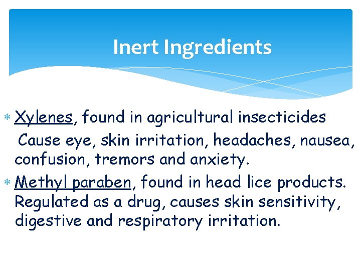 Inert Ingredients Xylenes, found in agricultural insecticides Cause eye, skin irritation, headaches, nausea, confusion,