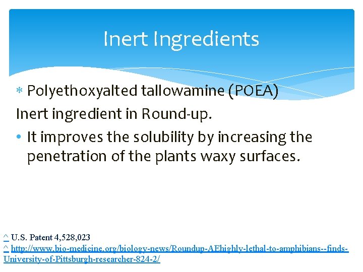 Inert Ingredients Polyethoxyalted tallowamine (POEA) Inert ingredient in Round-up. • It improves the solubility
