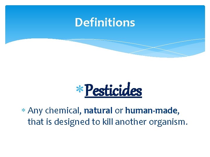 Definitions Pesticides Any chemical, natural or human-made, that is designed to kill another organism.