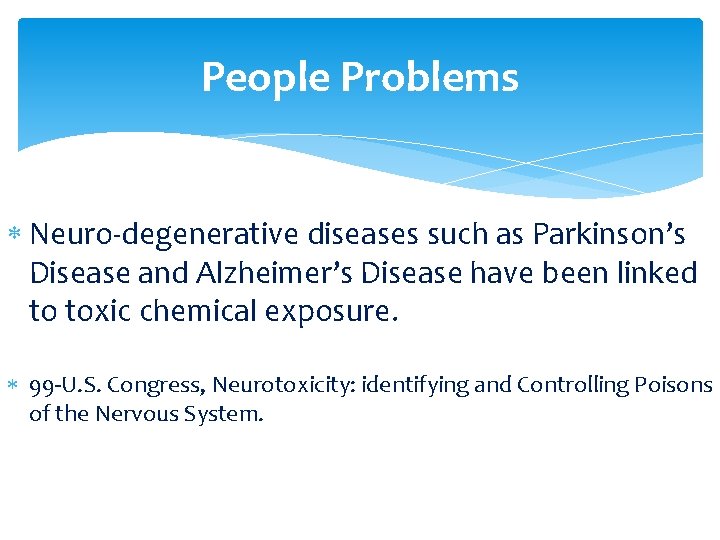 People Problems Neuro-degenerative diseases such as Parkinson’s Disease and Alzheimer’s Disease have been linked