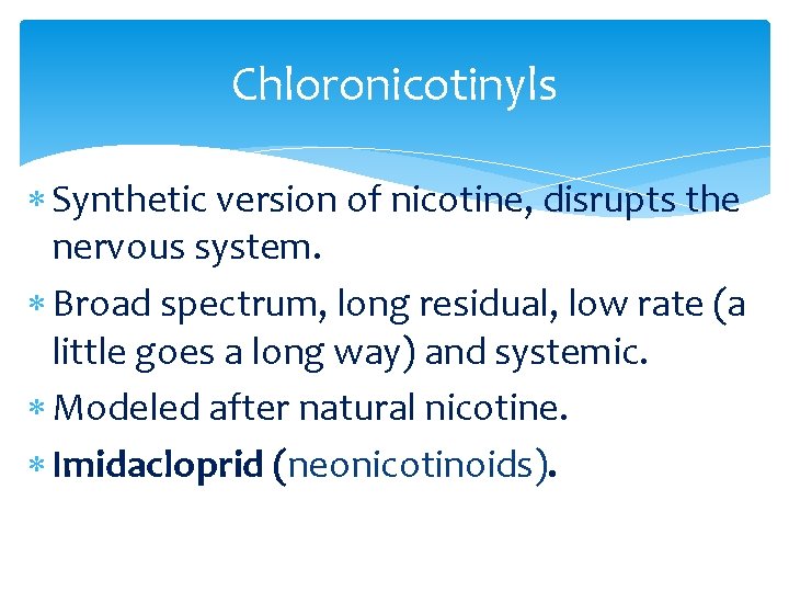 Chloronicotinyls Synthetic version of nicotine, disrupts the nervous system. Broad spectrum, long residual, low