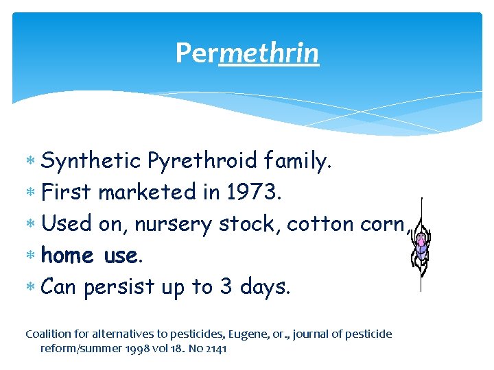Permethrin Synthetic Pyrethroid family. First marketed in 1973. Used on, nursery stock, cotton corn,