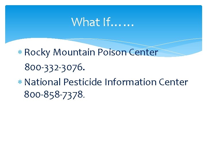 What If…… Rocky Mountain Poison Center 800 -332 -3076. National Pesticide Information Center 800 What If…… Rocky Mountain Poison Center 800 -332 -3076. National Pesticide Information Center 800