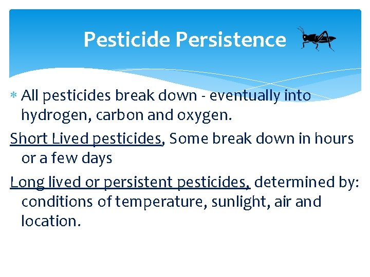 Pesticide Persistence All pesticides break down - eventually into hydrogen, carbon and oxygen. Short
