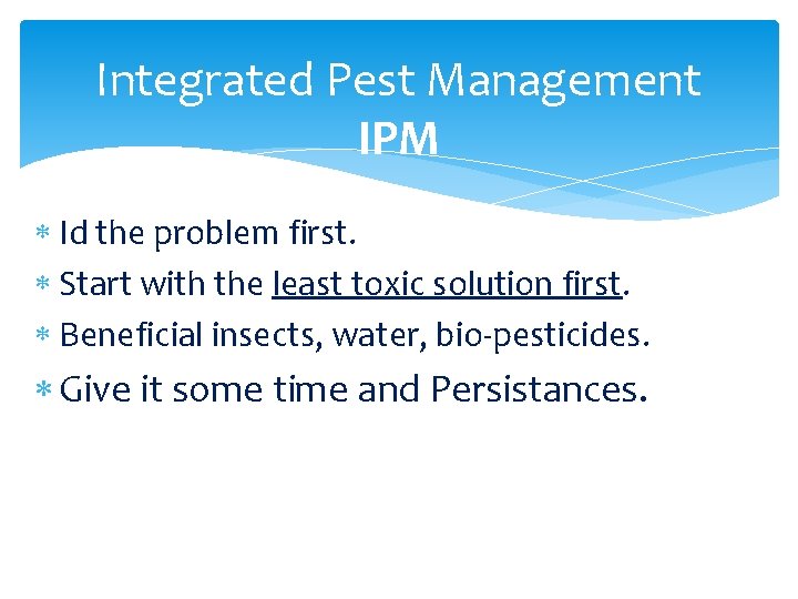 Integrated Pest Management IPM Id the problem first. Start with the least toxic solution