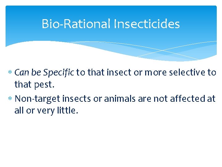 Bio-Rational Insecticides Can be Specific to that insect or more selective to that pest.