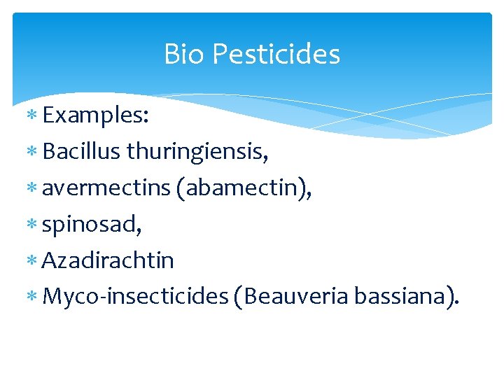 Bio Pesticides Examples: Bacillus thuringiensis, avermectins (abamectin), spinosad, Azadirachtin Myco-insecticides (Beauveria bassiana). 