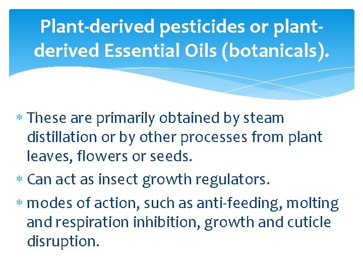 Plant-derived pesticides or plantderived Essential Oils (botanicals). These are primarily obtained by steam distillation