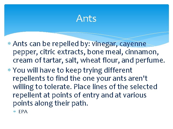 Ants can be repelled by: vinegar, cayenne pepper, citric extracts, bone meal, cinnamon, cream