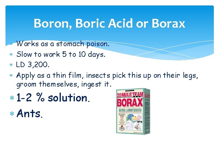 Boron, Boric Acid or Borax Works as a stomach poison. Slow to work 5