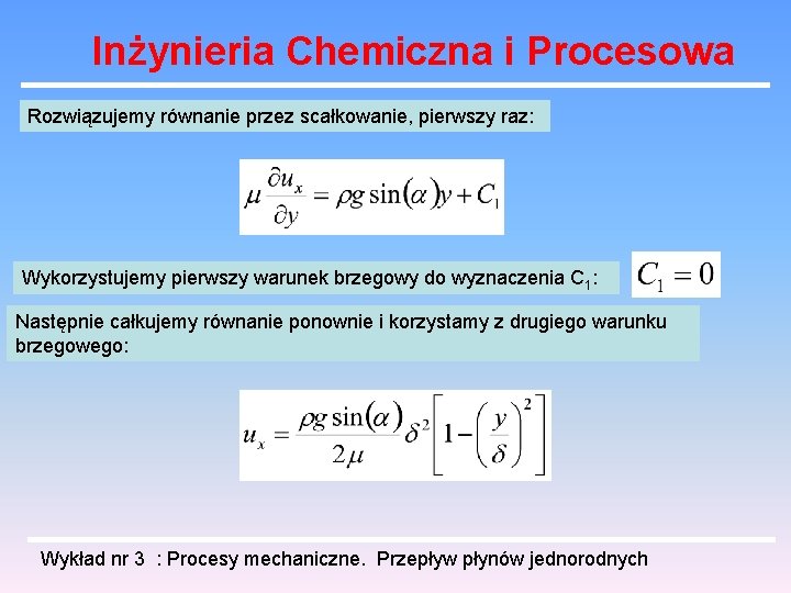 Inżynieria Chemiczna i Procesowa Rozwiązujemy równanie przez scałkowanie, pierwszy raz: Wykorzystujemy pierwszy warunek brzegowy