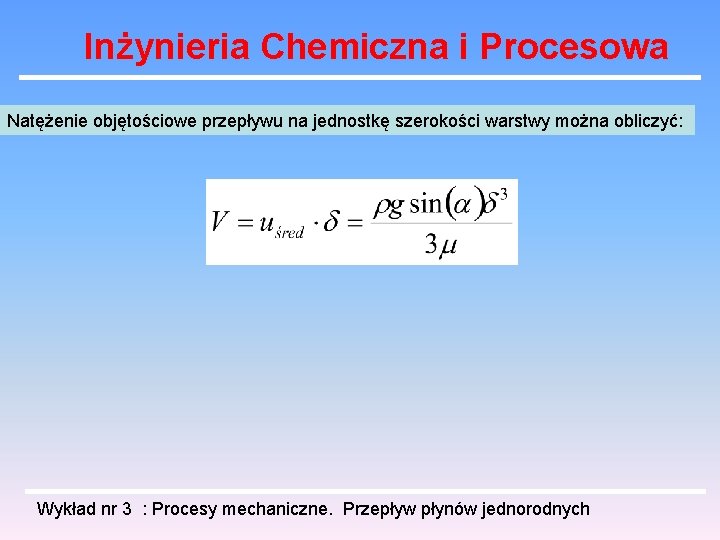 Inżynieria Chemiczna i Procesowa Natężenie objętościowe przepływu na jednostkę szerokości warstwy można obliczyć: Wykład