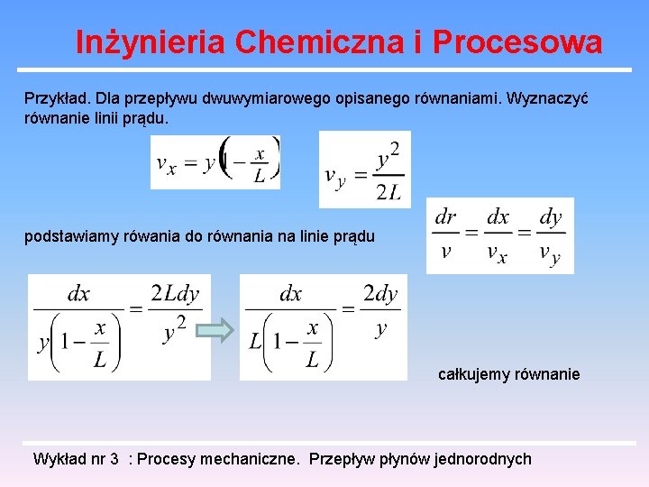 Inżynieria Chemiczna i Procesowa Przykład. Dla przepływu dwuwymiarowego opisanego równaniami. Wyznaczyć równanie linii prądu.