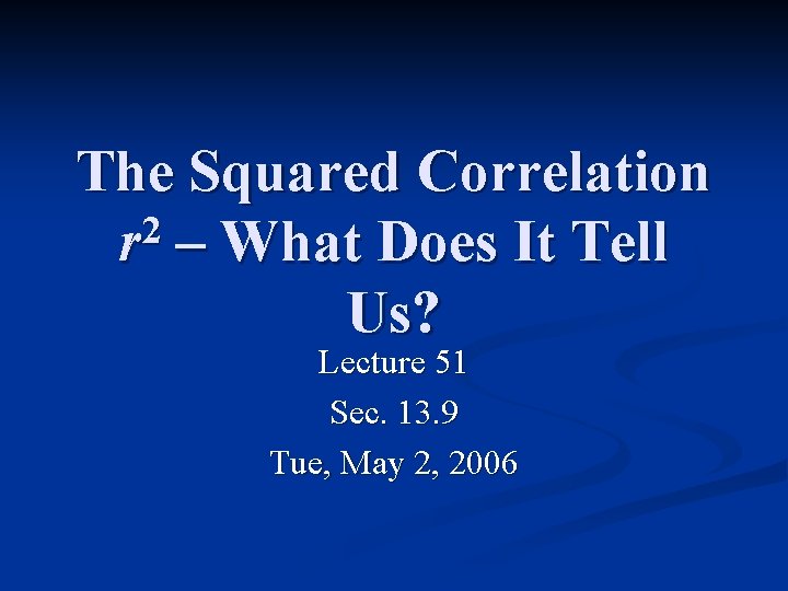 The Squared Correlation 2 r – What Does It Tell Us? Lecture 51 Sec.