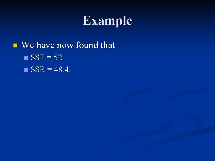 Example n We have now found that SST = 52. n SSR = 48.