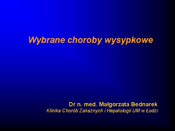 Wybrane choroby wysypkowe Dr n. med. Małgorzata Bednarek Klinika Chorób Zakaźnych i Hepatologii UM