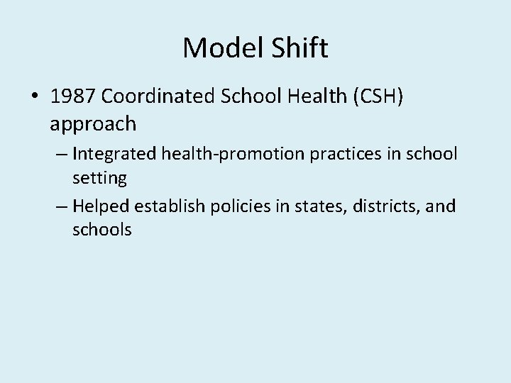 Model Shift • 1987 Coordinated School Health (CSH) approach – Integrated health-promotion practices in