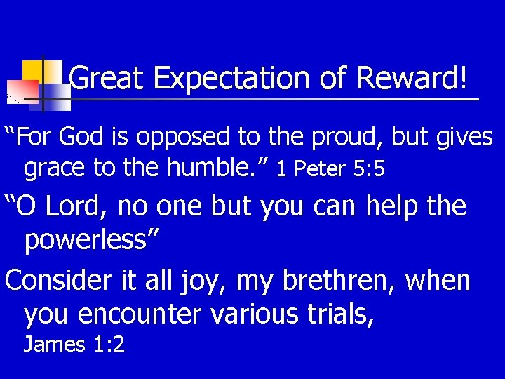 Great Expectation of Reward! “For God is opposed to the proud, but gives grace