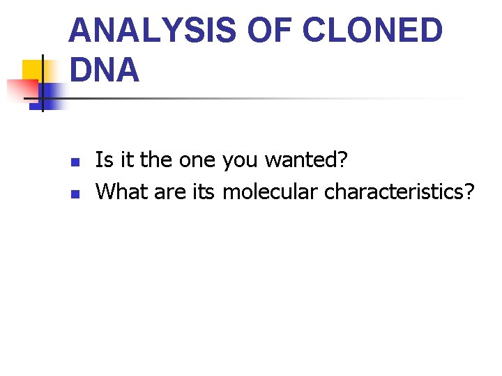 ANALYSIS OF CLONED DNA n n Is it the one you wanted? What are