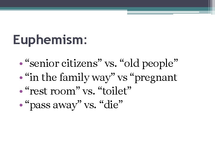 Euphemism: • “senior citizens” vs. “old people” • “in the family way” vs “pregnant