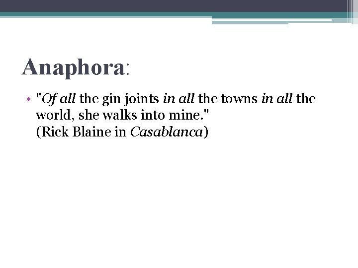 Anaphora: • "Of all the gin joints in all the towns in all the