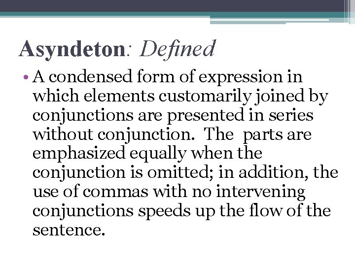 Asyndeton: Defined • A condensed form of expression in which elements customarily joined by