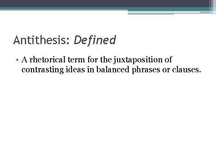 Antithesis: Defined • A rhetorical term for the juxtaposition of contrasting ideas in balanced