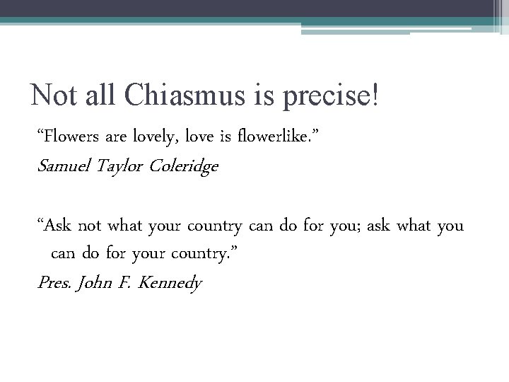 Not all Chiasmus is precise! “Flowers are lovely, love is flowerlike. ” Samuel Taylor