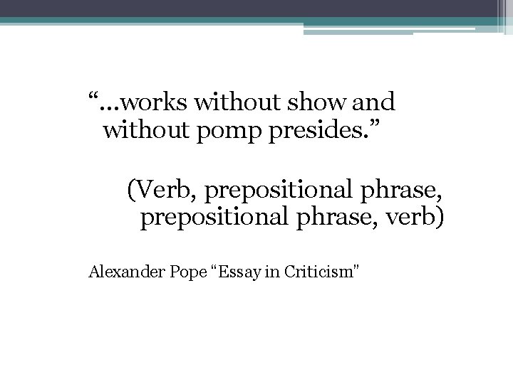 “…works without show and without pomp presides. ” (Verb, prepositional phrase, verb) Alexander Pope